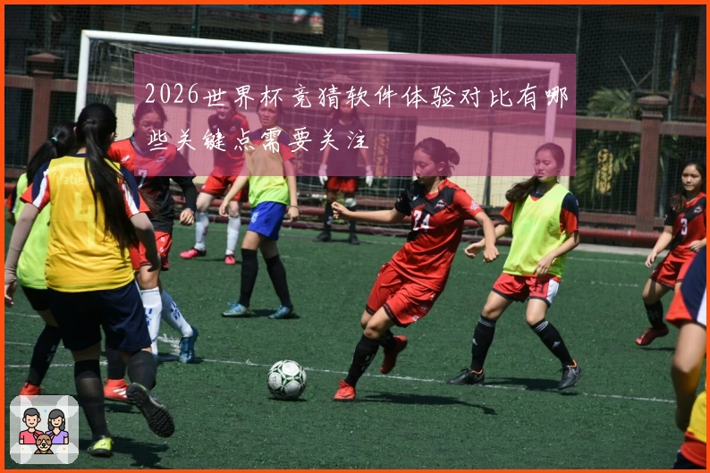 2026世界杯竞猜软件体验对比有哪些关键点需要关注