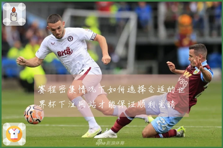 赛程密集情况下如何选择合适的世界杯下注网站才能保证顺利竞猜