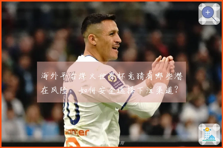 海外平台烽火世界杯竞猜有哪些潜在风险，如何安全选择下注渠道？