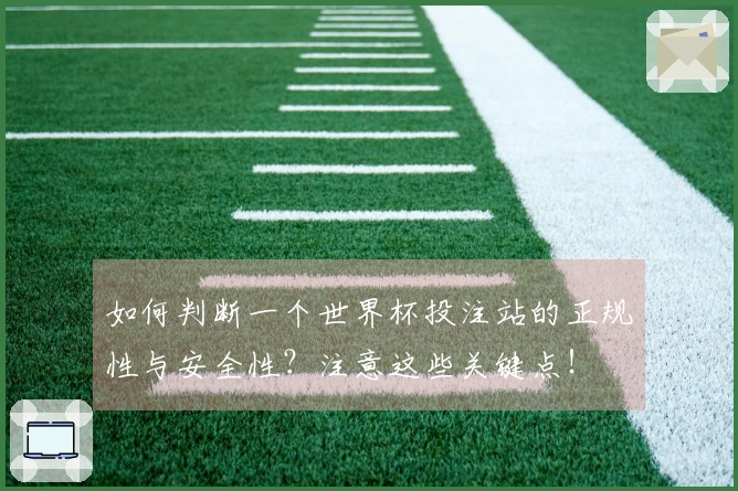 如何判断一个世界杯投注站的正规性与安全性？注意这些关键点！