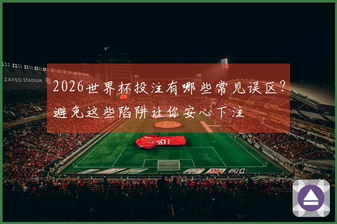 2026世界杯投注有哪些常见误区？避免这些陷阱让你安心下注