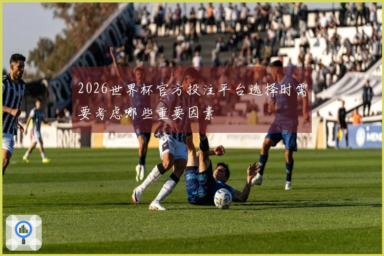 2026世界杯官方投注平台选择时需要考虑哪些重要因素