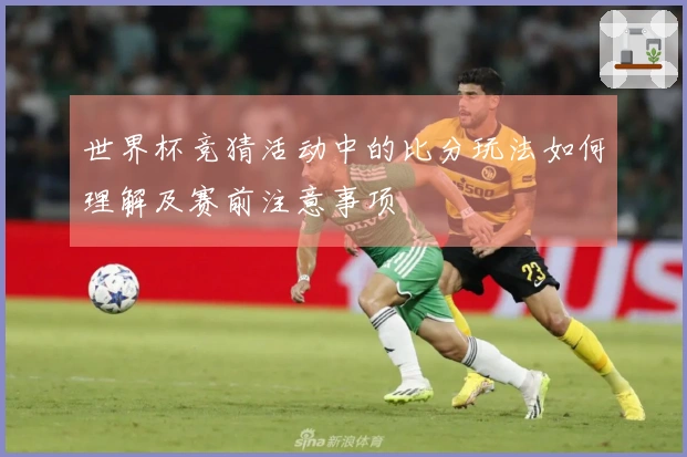 世界杯竞猜活动中的比分玩法如何理解及赛前注意事项