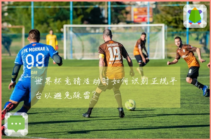 世界杯竞猜活动时如何识别正规平台以避免踩雷？