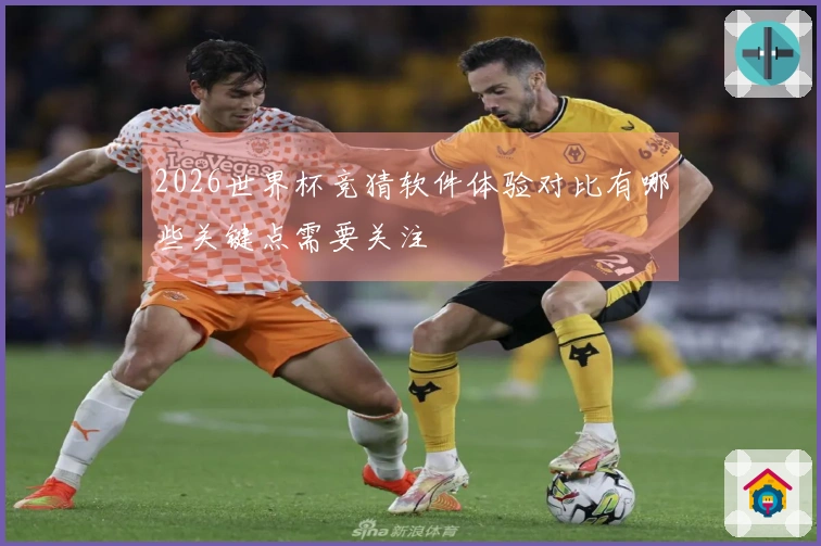2026世界杯竞猜软件体验对比有哪些关键点需要关注